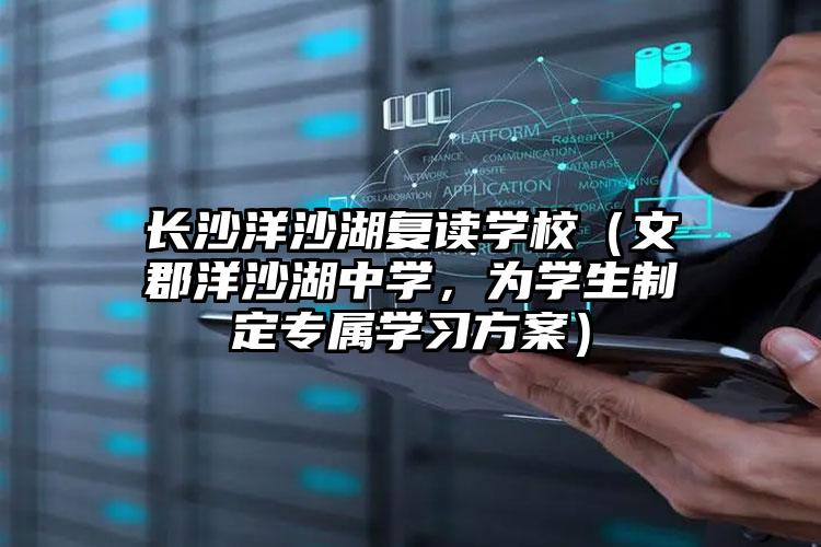 長(zhǎng)沙洋沙湖復(fù)讀學(xué)校（文郡洋沙湖中學(xué)，為學(xué)生制定專屬學(xué)習(xí)方案）