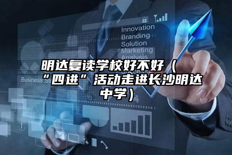 明達(dá)復(fù)讀學(xué)校好不好(“四進(jìn)”活動走進(jìn)長沙明達(dá)中學(xué))