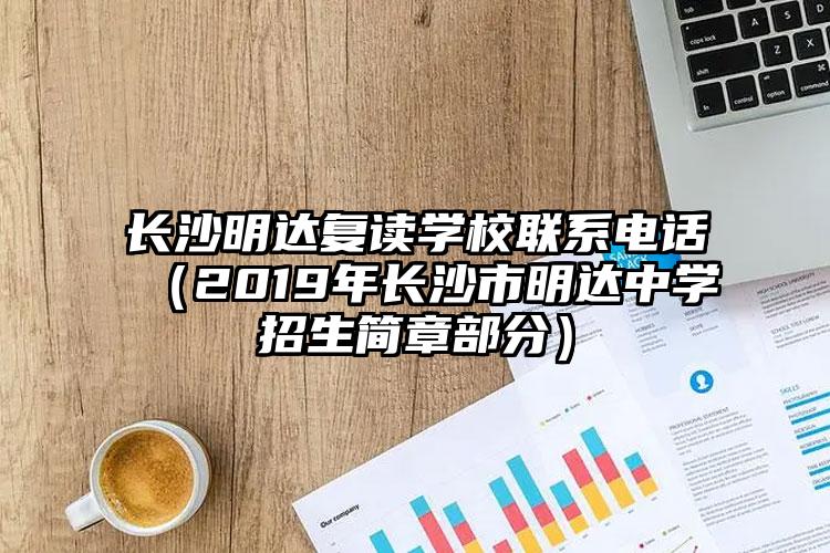 長沙明達復讀學校聯(lián)系電話（2019年長沙市明達中學招生簡章部分）
