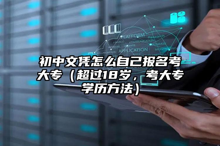 初中文憑怎么自己報(bào)名考大專（超過(guò)18歲，考大專學(xué)歷方法）