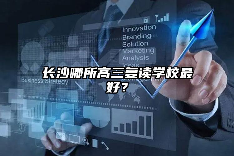 長沙哪所高三復(fù)讀學(xué)校最好？