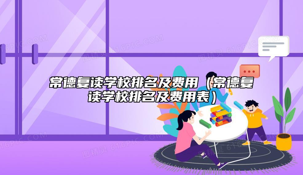 常德復(fù)讀學(xué)校排名及費用(常德復(fù)讀學(xué)校排名及費用表)