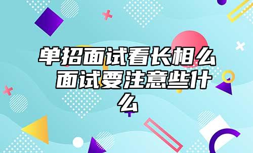 單招面試看長相么 面試要注意些什么
