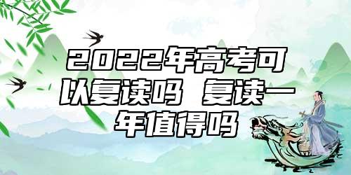 2022年高考可以復(fù)讀嗎 復(fù)讀一年值得嗎