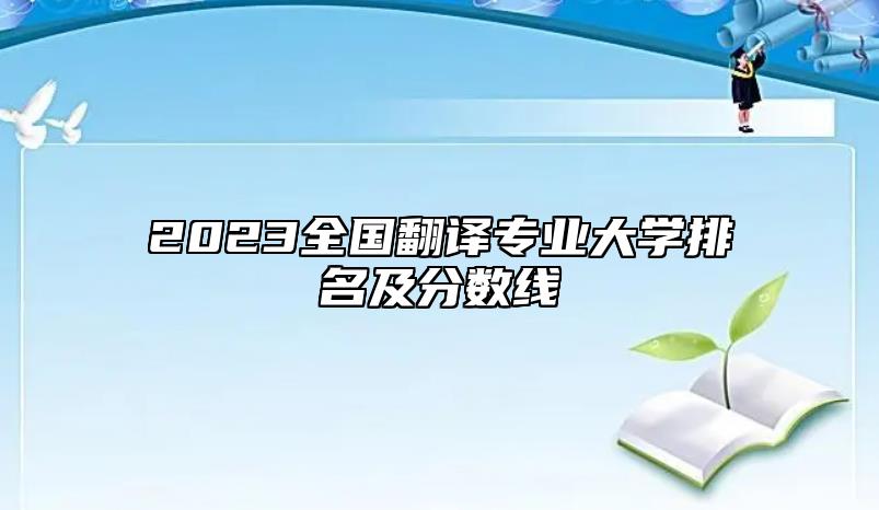 2023全國翻譯專業(yè)大學(xué)排名及分?jǐn)?shù)線