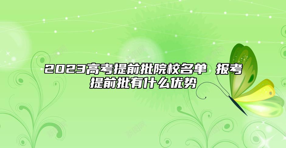 2023高考提前批院校名單 報考提前批有什么優(yōu)勢