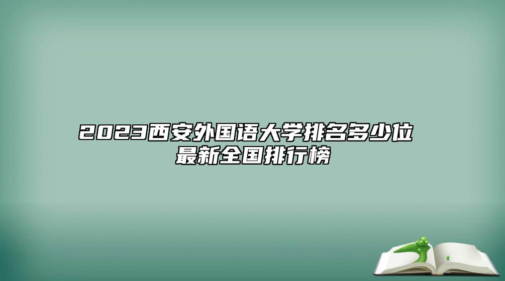 2023西安外國(guó)語(yǔ)大學(xué)排名多少位 最新全國(guó)排行榜