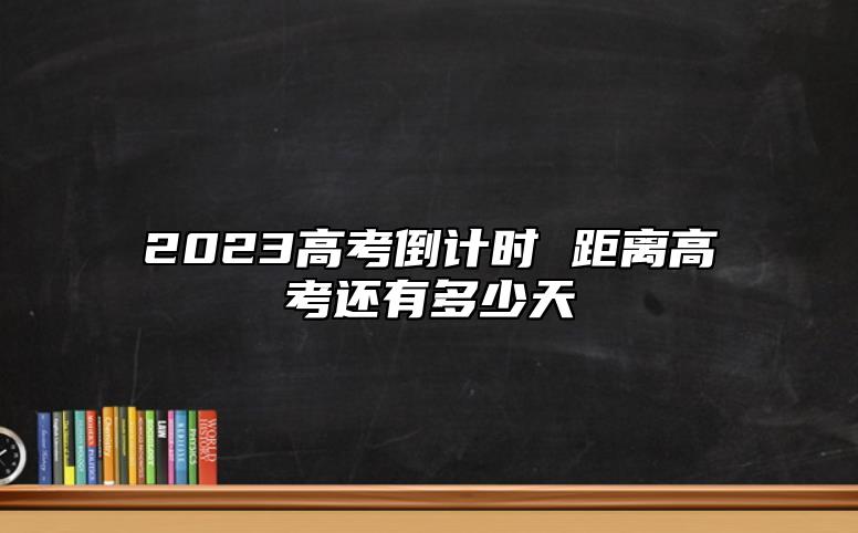 2023高考倒計(jì)時(shí) 距離高考還有多少天