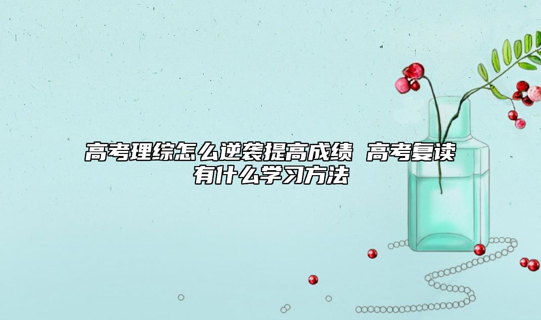 高考理綜怎么逆襲提高成績 高考復(fù)讀有什么學(xué)習(xí)方法