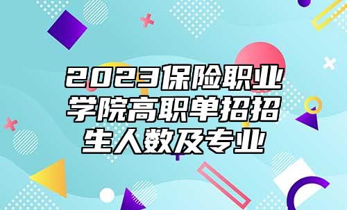 2023保險職業(yè)學院高職單招招生人數(shù)及專業(yè)
