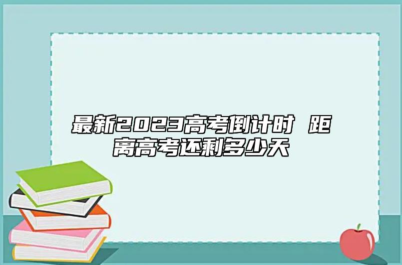 最新2023高考倒計時 距離高考還剩多少天
