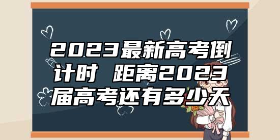 2023最新高考倒計(jì)時 距離2023屆高考還有多少天