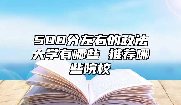 500分左右的政法大學(xué)有哪些 推薦哪些院校