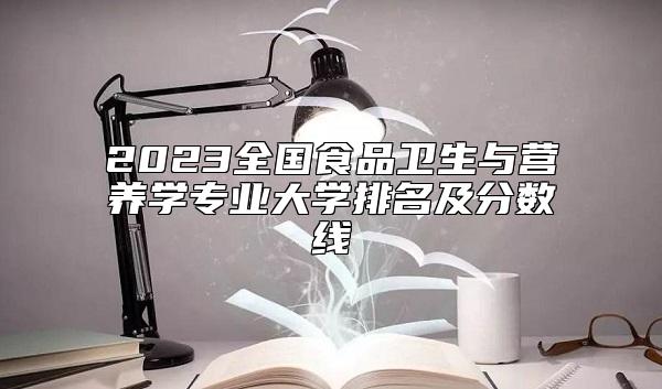 2023全國(guó)食品衛(wèi)生與營(yíng)養(yǎng)學(xué)專業(yè)大學(xué)排名及分?jǐn)?shù)線