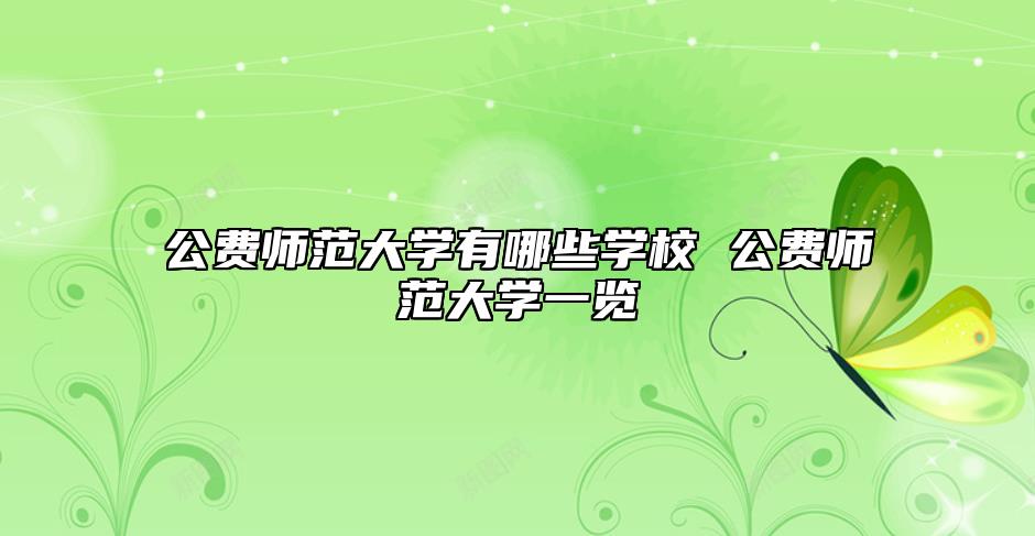 公費師范大學(xué)有哪些學(xué)校 公費師范大學(xué)一覽