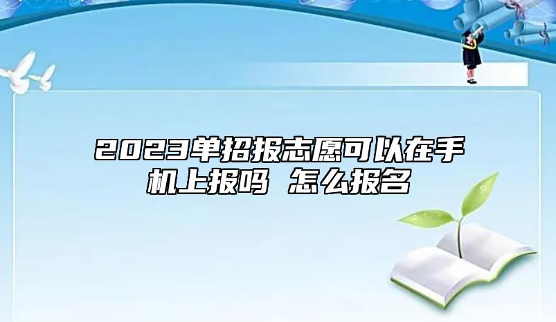 2023單招報志愿可以在手機(jī)上報嗎 怎么報名