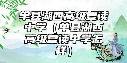 單縣湖西高級復讀中學(單縣湖西高級復讀中學怎樣)