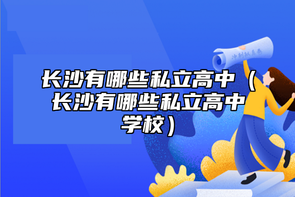 長沙有哪些私立高中（長沙有哪些私立高中學(xué)校）