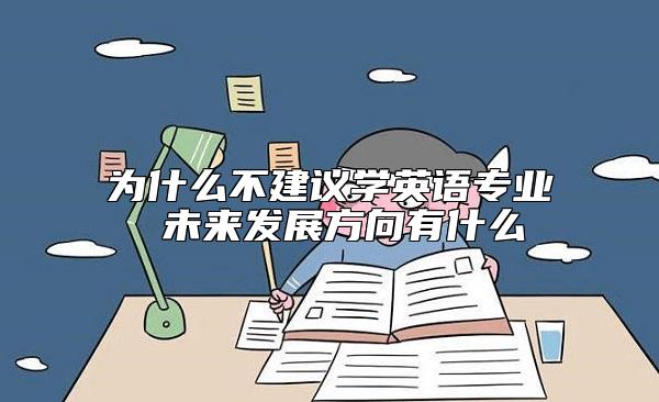 為什么不建議學(xué)英語專業(yè) 未來發(fā)展方向有什么