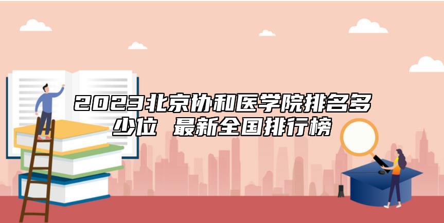 2023北京協(xié)和醫(yī)學(xué)院排名多少位 最新全國(guó)排行榜
