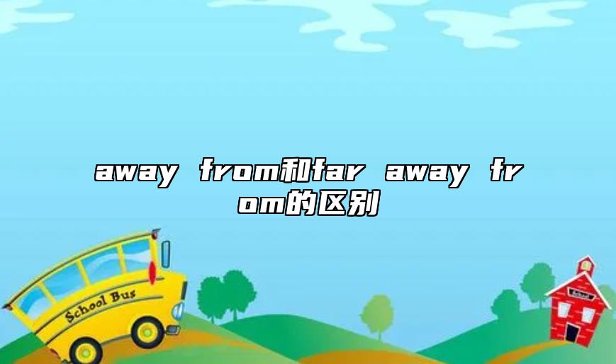 away from和far away from的區(qū)別