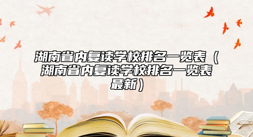 湖南省內(nèi)復(fù)讀學校排名一覽表(湖南省內(nèi)復(fù)讀學校排名一覽表最新)
