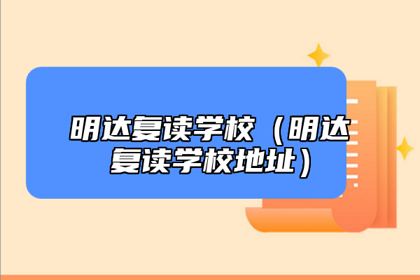 明達(dá)復(fù)讀學(xué)校（明達(dá)復(fù)讀學(xué)校地址）