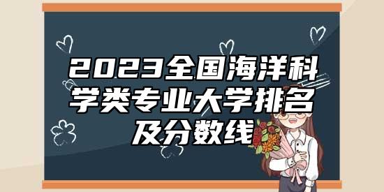 2023全國海洋科學(xué)類專業(yè)大學(xué)排名及分?jǐn)?shù)線