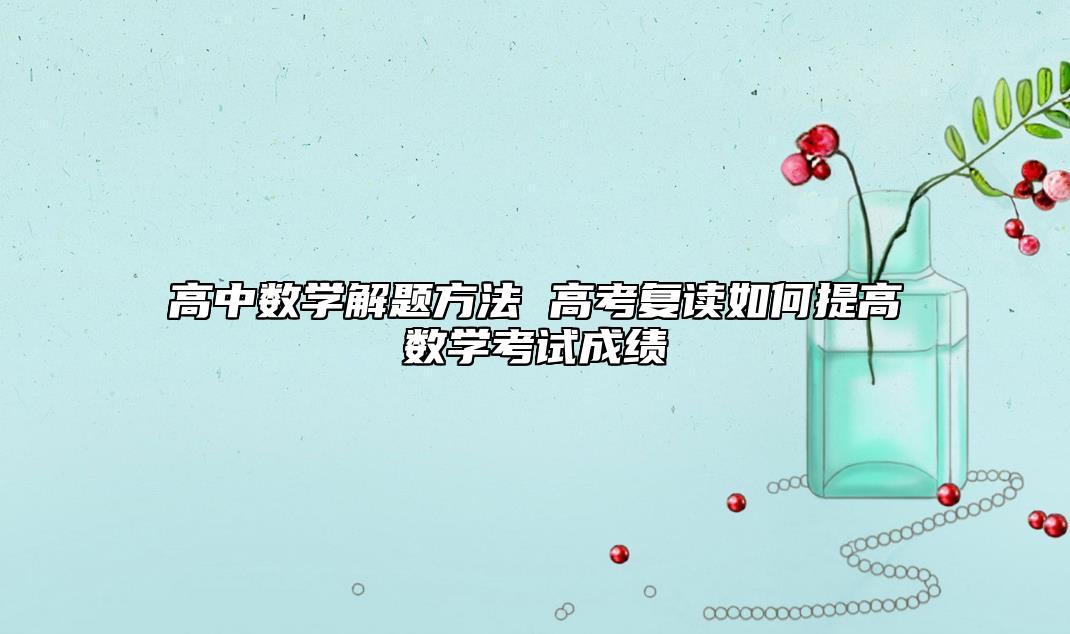 高中數(shù)學(xué)解題方法 高考復(fù)讀如何提高數(shù)學(xué)考試成績(jī)