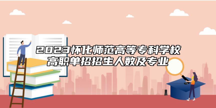 2023懷化師范高等專科學校高職單招招生人數及專業(yè)