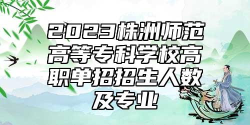 2023株洲師范高等??茖W校高職單招招生人數(shù)及專業(yè)