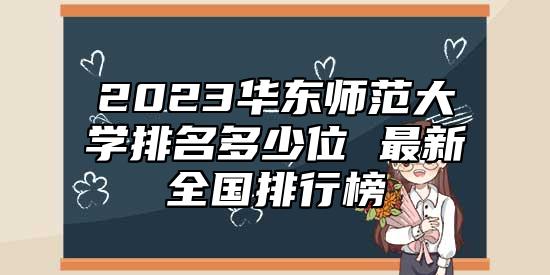 2023華東師范大學排名多少位 最新全國排行榜