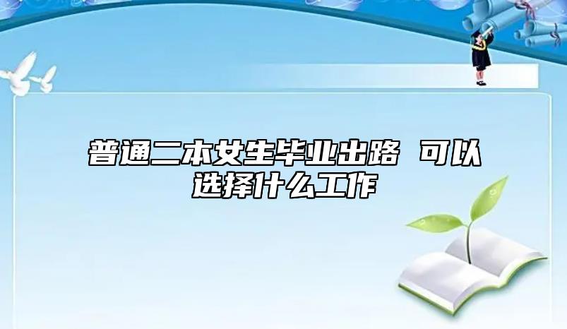 普通二本女生畢業(yè)出路 可以選擇什么工作