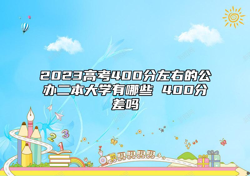2023高考400分左右的公辦二本大學有哪些 400分差嗎