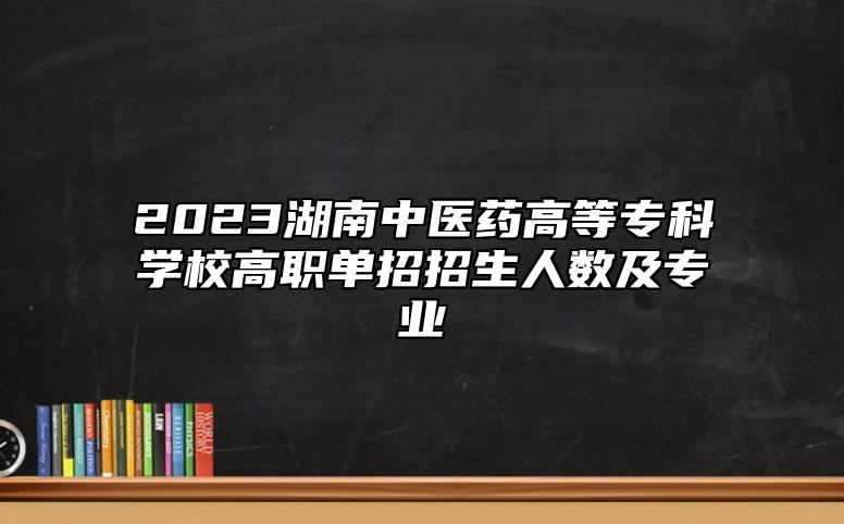 2023湖南中醫(yī)藥高等?？茖W(xué)校高職單招招生人數(shù)及專業(yè)
