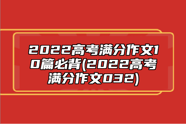 2022高考滿分作文10篇必背(2022高考滿分作文032)