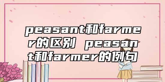 peasant和farmer的區(qū)別 peasant和farmer的例句