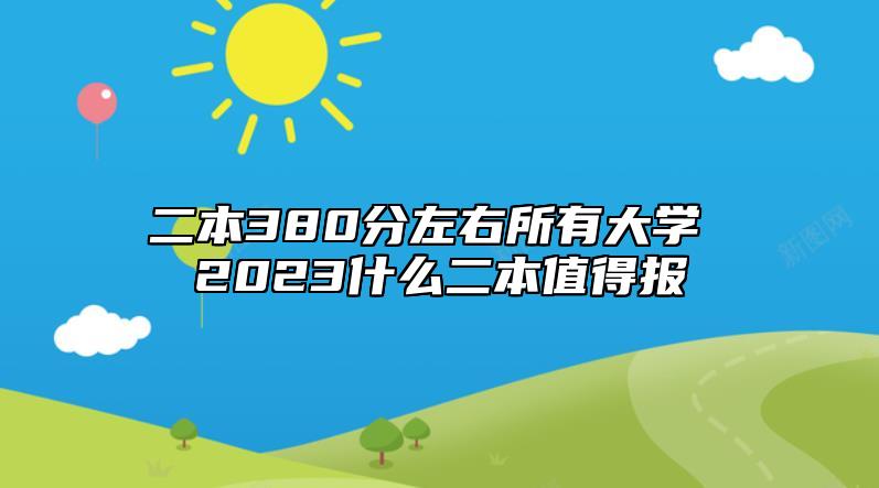 二本380分左右所有大學(xué) 2023什么二本值得報(bào)