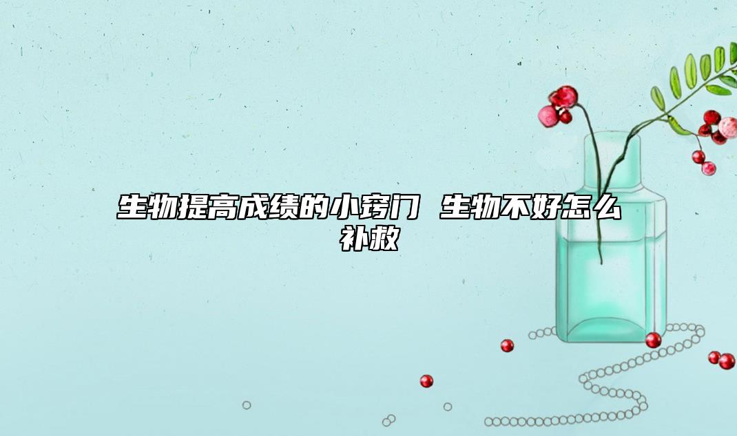 生物提高成績的小竅門 生物不好怎么補救