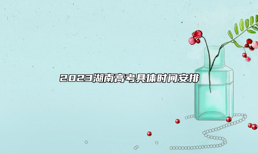 2023湖南高考具體時(shí)間安排