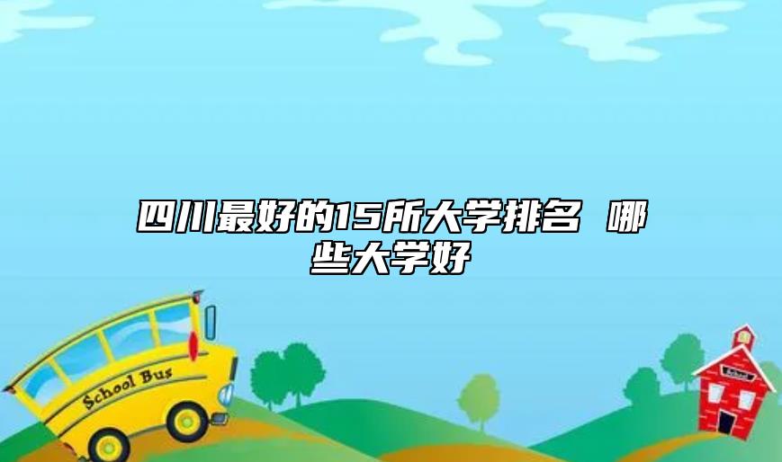 四川最好的15所大學排名 哪些大學好