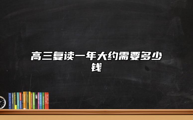 高三復(fù)讀一年大約需要多少錢