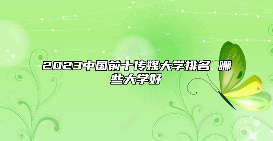 2023中國前十傳媒大學(xué)排名 哪些大學(xué)好