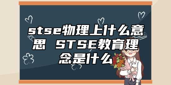 stse物理上什么意思 STSE教育理念是什么