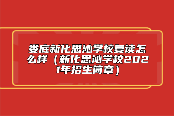 婁底新化思沁學(xué)校復(fù)讀怎么樣(新化思沁學(xué)校2021年招生簡(jiǎn)章)