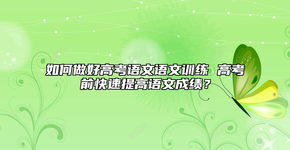 如何做好高考語文語文訓練 高考前快速提高語文成績？