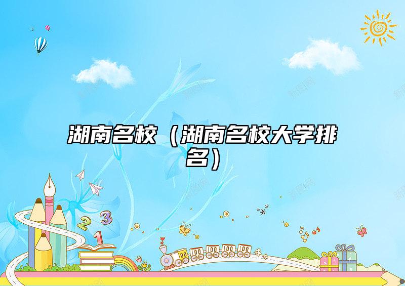 湖南名校（湖南名校大學(xué)排名）