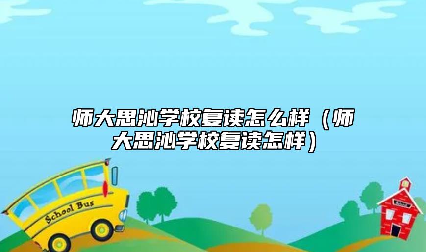 師大思沁學(xué)校復(fù)讀怎么樣(師大思沁學(xué)校復(fù)讀怎樣)