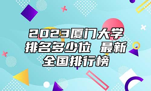 2023廈門大學(xué)排名多少位 最新全國(guó)排行榜