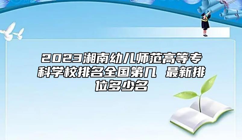 2023湘南幼兒師范高等??茖W(xué)校排名全國第幾 最新排位多少名